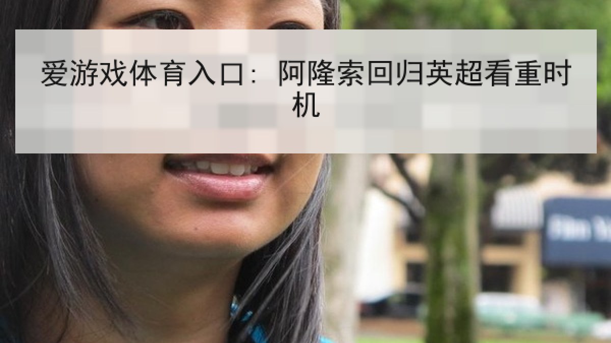 爱游戏体育入口: 阿隆索回归英超看重时机