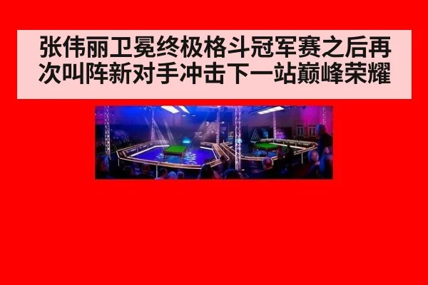 张伟丽卫冕终极格斗冠军赛之后再次叫阵新对手冲击下一站巅峰荣耀